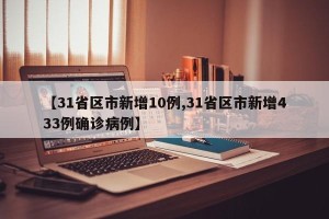 【31省区市新增10例,31省区市新增433例确诊病例】