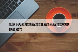 北京9天无本地新增(北京9天新增205例都是谁?)