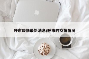 呼市疫情最新消息/呼市的疫情情况