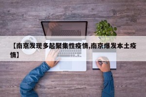 【南京发现多起聚集性疫情,南京爆发本土疫情】