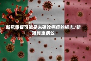 新冠重症可能是未确诊癌症的标志/新冠算重疾么