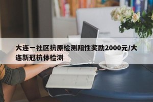 大连一社区抗原检测阳性奖励2000元/大连新冠抗体检测
