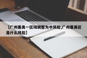 【广州番禺一区域调整为中风险,广州番禺区是什么风险】