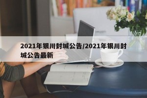 2021年银川封城公告/2021年银川封城公告最新