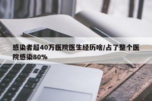 感染者超40万医院医生经历啥/占了整个医院感染80%