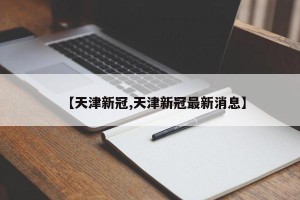 【天津新冠,天津新冠最新消息】