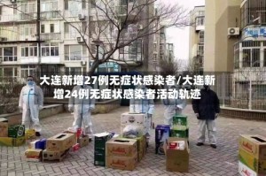 大连新增27例无症状感染者/大连新增24例无症状感染者活动轨迹