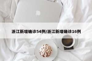 浙江新增确诊54例/浙江新增确诊16例