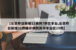 【北京昨日新增11病例7例在丰台,北京昨日新增31例确诊病例其中丰台区19例】