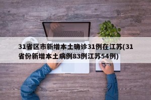 31省区市新增本土确诊31例在江苏(31省份新增本土病例83例江苏54例)