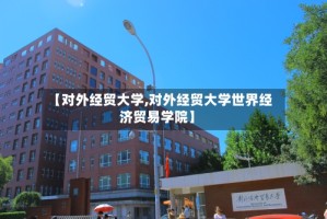 【对外经贸大学,对外经贸大学世界经济贸易学院】