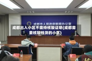 成都出入小区不需持核酸证明(成都需要核酸检测的小区)