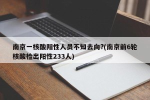 南京一核酸阳性人员不知去向?(南京前6轮核酸检出阳性233人)