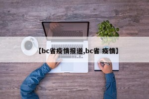 【bc省疫情报道,bc省 疫情】