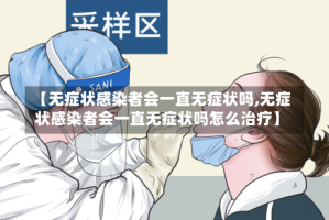 【无症状感染者会一直无症状吗,无症状感染者会一直无症状吗怎么治疗】