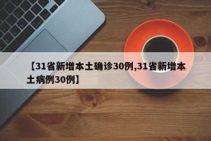 【31省新增本土确诊30例,31省新增本土病例30例】