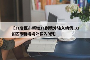【31省区市新增11例境外输入病例,31省区市新增境外输入9例】