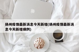 扬州疫情最新消息今天新增(扬州疫情最新消息今天新增病例)