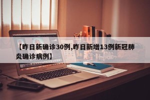 【昨日新确诊30例,昨日新增13例新冠肺炎确诊病例】