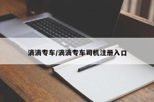 滴滴专车/滴滴专车司机注册入口
