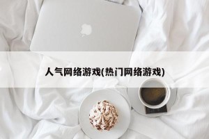 人气网络游戏(热门网络游戏)