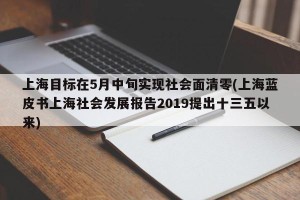 上海目标在5月中旬实现社会面清零(上海蓝皮书上海社会发展报告2019提出十三五以来)