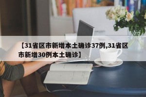【31省区市新增本土确诊37例,31省区市新增30例本土确诊】