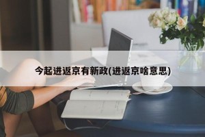 今起进返京有新政(进返京啥意思)
