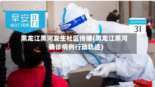 黑龙江黑河发生社区传播(黑龙江黑河确诊病例行动轨迹)-第1张图片