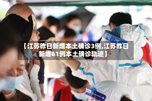 【江苏昨日新增本土确诊3例,江苏昨日新增61例本土确诊轨迹】-第1张图片