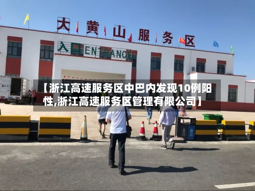 【浙江高速服务区中巴内发现10例阳性,浙江高速服务区管理有限公司】-第3张图片