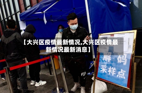 【大兴区疫情最新情况,大兴区疫情最新情况最新消息】-第3张图片