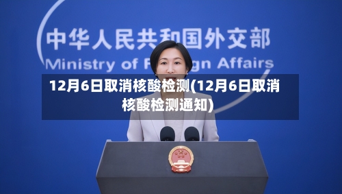 12月6日取消核酸检测(12月6日取消核酸检测通知)-第2张图片