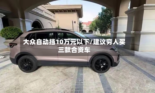 大众自动挡10万元以下/建议穷人买三款合资车-第3张图片