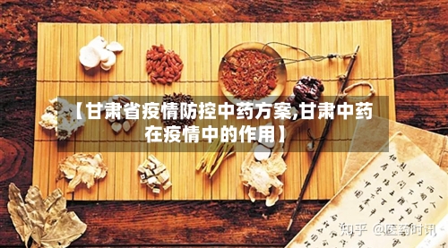 【甘肃省疫情防控中药方案,甘肃中药在疫情中的作用】-第2张图片