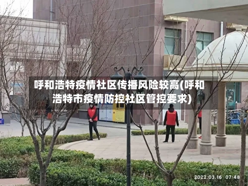 呼和浩特疫情社区传播风险较高(呼和浩特市疫情防控社区管控要求)-第1张图片