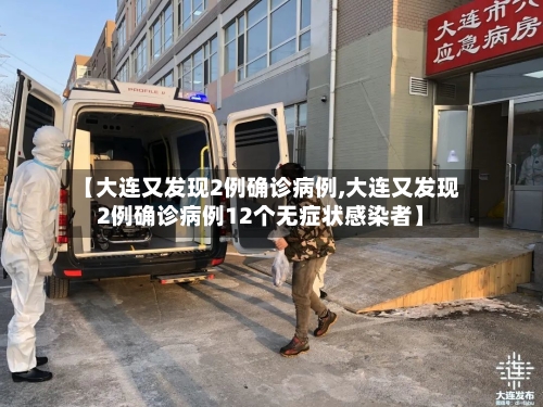 【大连又发现2例确诊病例,大连又发现2例确诊病例12个无症状感染者】-第1张图片
