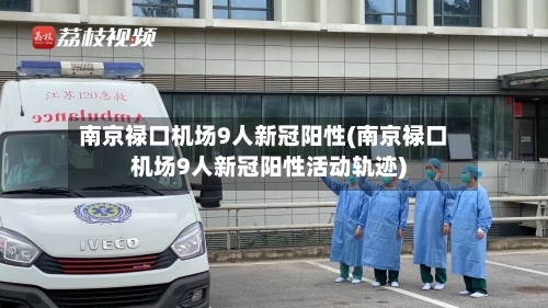 南京禄口机场9人新冠阳性(南京禄口机场9人新冠阳性活动轨迹)-第1张图片