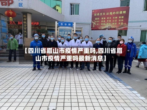【四川省眉山市疫情严重吗,四川省眉山市疫情严重吗最新消息】-第2张图片