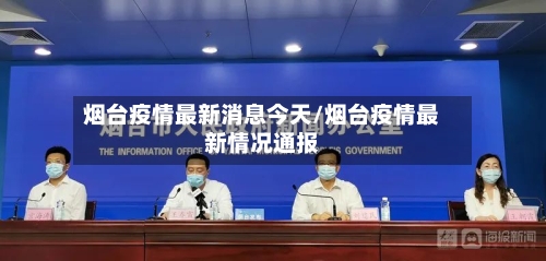 烟台疫情最新消息今天/烟台疫情最新情况通报-第3张图片