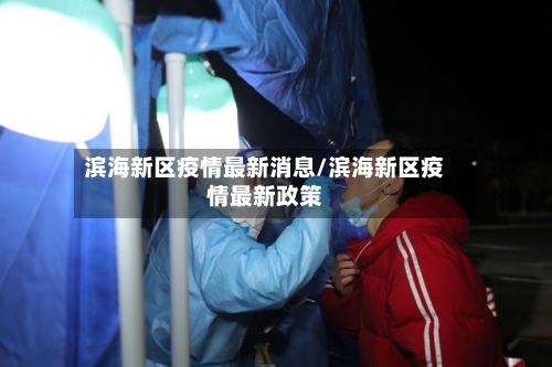 滨海新区疫情最新消息/滨海新区疫情最新政策-第1张图片