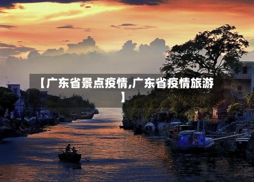 【广东省景点疫情,广东省疫情旅游】-第3张图片