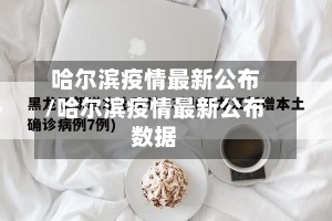 哈尔滨疫情最新公布/哈尔滨疫情最新公布数据-第1张图片