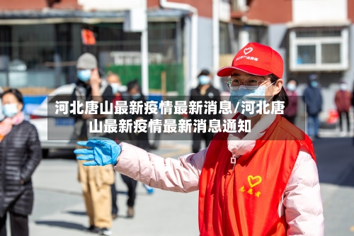 河北唐山最新疫情最新消息/河北唐山最新疫情最新消息通知-第3张图片