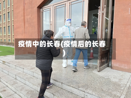 疫情中的长春(疫情后的长春)-第2张图片