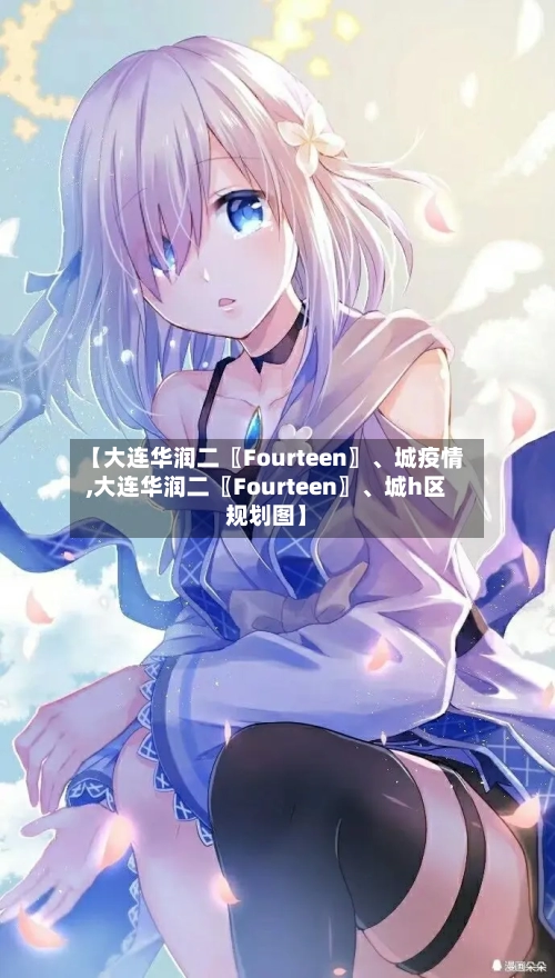 【大连华润二〖Fourteen〗、城疫情,大连华润二〖Fourteen〗、城h区规划图】-第2张图片