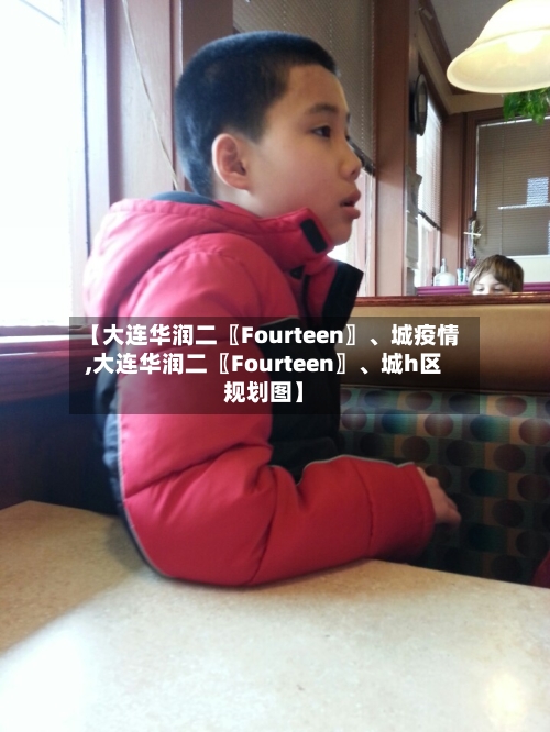 【大连华润二〖Fourteen〗	、城疫情,大连华润二〖Fourteen〗、城h区规划图】-第3张图片