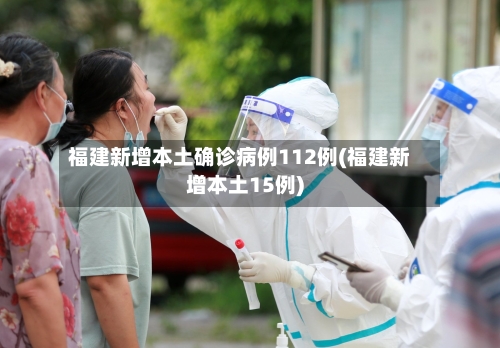 福建新增本土确诊病例112例(福建新增本土15例)-第2张图片