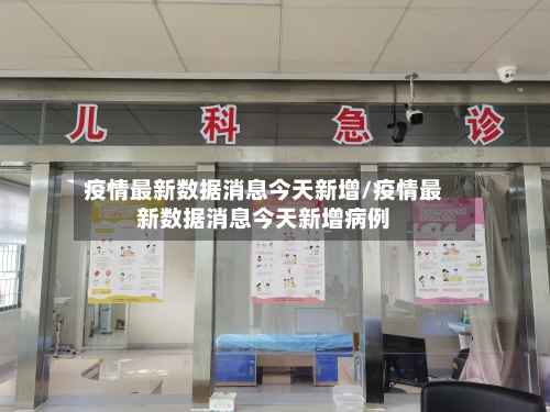 疫情最新数据消息今天新增/疫情最新数据消息今天新增病例-第1张图片