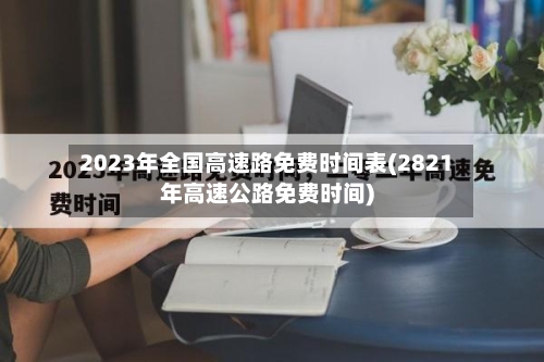 2023年全国高速路免费时间表(2821年高速公路免费时间)-第3张图片